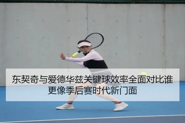 东契奇与爱德华兹关键球效率全面对比谁更像季后赛时代新门面