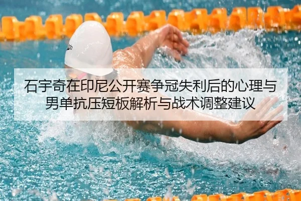 石宇奇在印尼公开赛争冠失利后的心理与男单抗压短板解析与战术调整建议