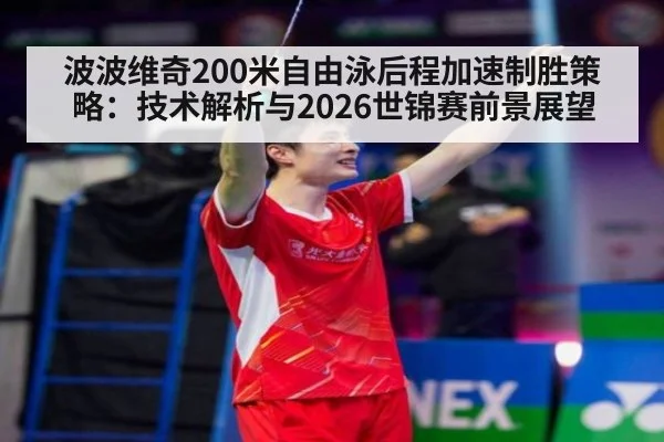 波波维奇200米自由泳后程加速制胜策略：技术解析与2026世锦赛前景展望