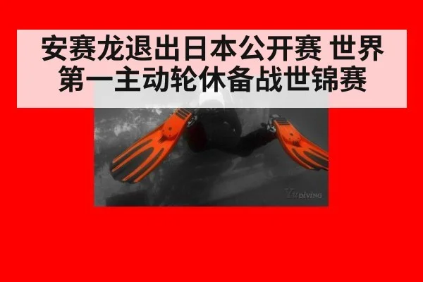 安赛龙退出日本公开赛 世界第一主动轮休备战世锦赛