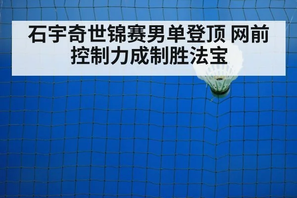 石宇奇世锦赛男单登顶 网前控制力成制胜法宝