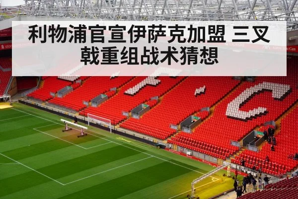 利物浦官宣伊萨克加盟 三叉戟重组战术猜想