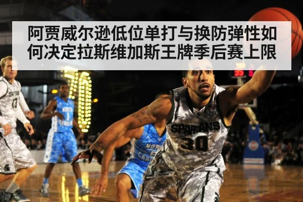 阿贾威尔逊低位单打与换防弹性如何决定拉斯维加斯王牌季后赛上限