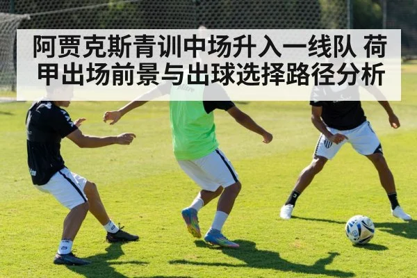 阿贾克斯青训中场升入一线队 荷甲出场前景与出球选择路径分析