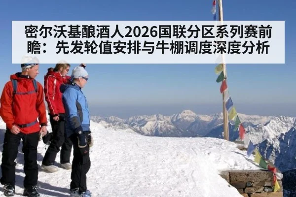 密尔沃基酿酒人2026国联分区系列赛前瞻：先发轮值安排与牛棚调度深度分析
