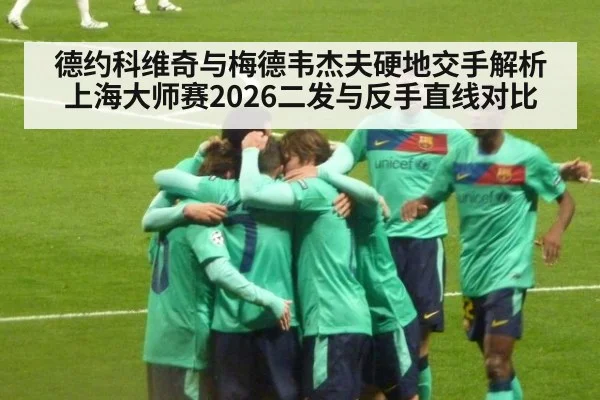 德约科维奇与梅德韦杰夫硬地交手解析 上海大师赛2026二发与反手直线对比