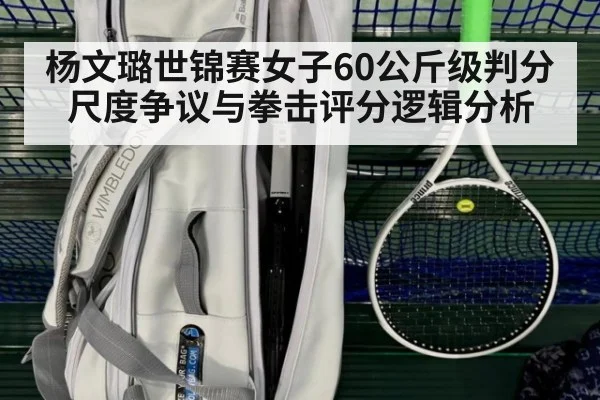 杨文璐世锦赛女子60公斤级判分尺度争议与拳击评分逻辑分析