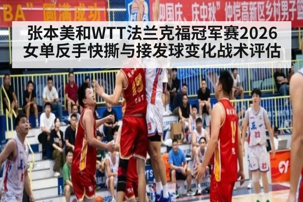 张本美和WTT法兰克福冠军赛2026女单反手快撕与接发球变化战术评估